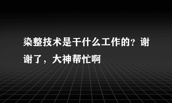 染整技术是干什么工作的？谢谢了，大神帮忙啊