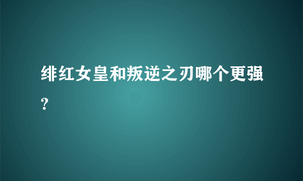 绯红女皇和叛逆之刃哪个更强?