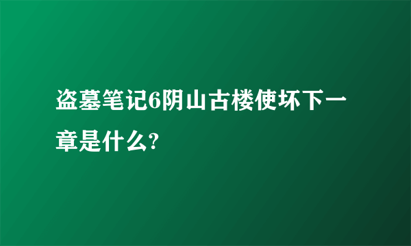 盗墓笔记6阴山古楼使坏下一章是什么?