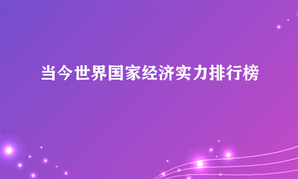 当今世界国家经济实力排行榜