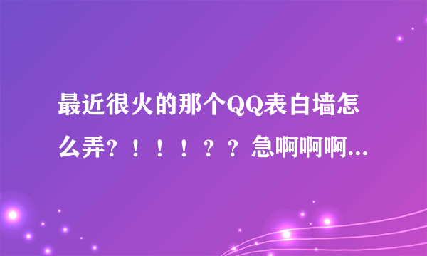 最近很火的那个QQ表白墙怎么弄？！！！？？急啊啊啊，都需要做什么