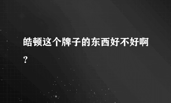 皓顿这个牌子的东西好不好啊？