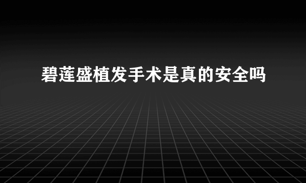 碧莲盛植发手术是真的安全吗