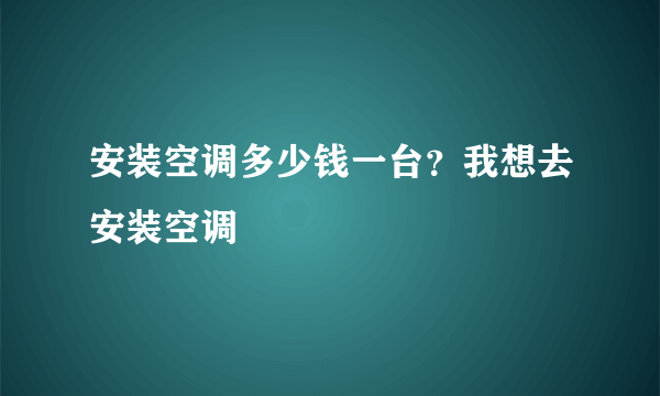 安装空调多少钱一台？我想去安装空调