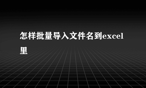 怎样批量导入文件名到excel里