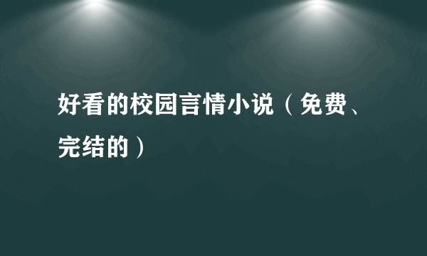 好看的校园言情小说（免费、完结的）