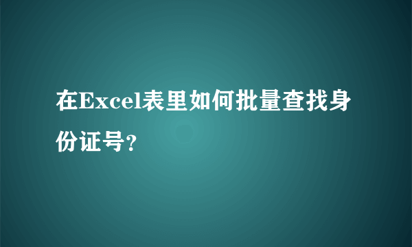 在Excel表里如何批量查找身份证号？