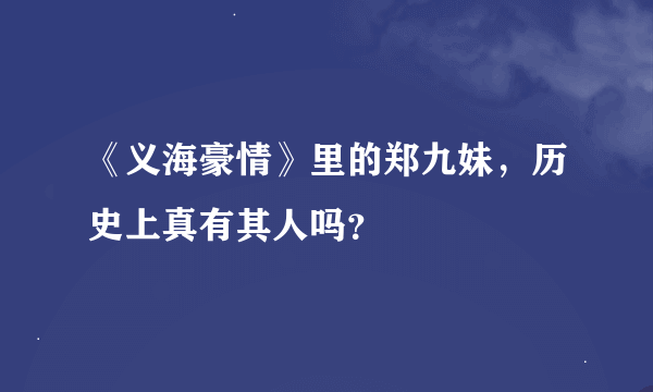 《义海豪情》里的郑九妹，历史上真有其人吗？