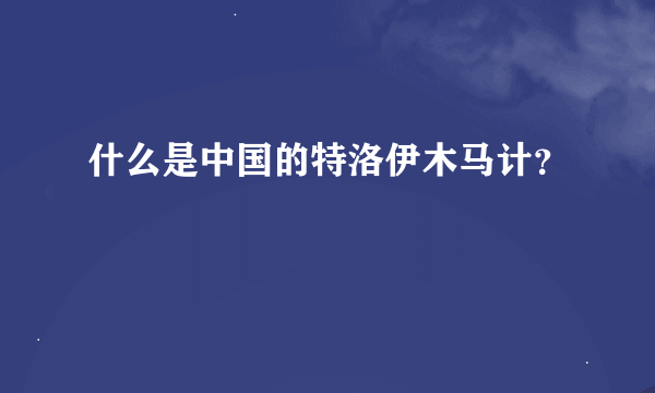 什么是中国的特洛伊木马计？