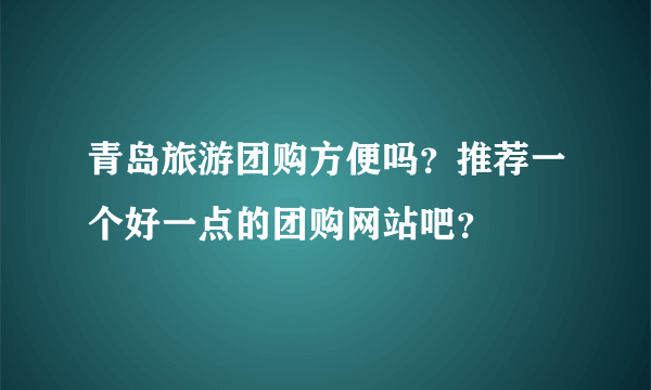 青岛旅游团购方便吗？推荐一个好一点的团购网站吧？