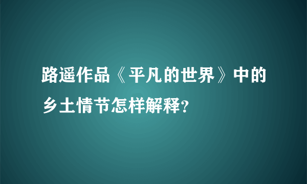 路遥作品《平凡的世界》中的乡土情节怎样解释？