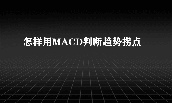 怎样用MACD判断趋势拐点