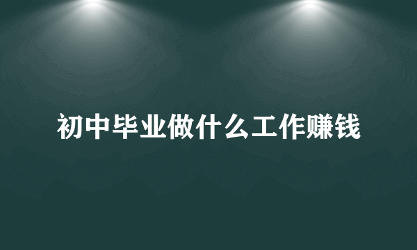 初中毕业做什么工作赚钱