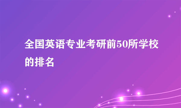 全国英语专业考研前50所学校的排名