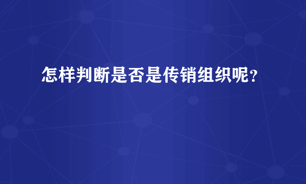 怎样判断是否是传销组织呢？