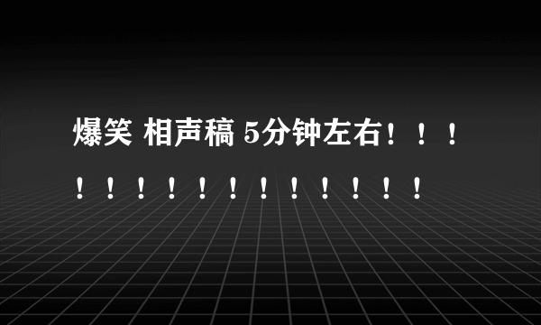 爆笑 相声稿 5分钟左右！！！！！！！！！！！！！！！