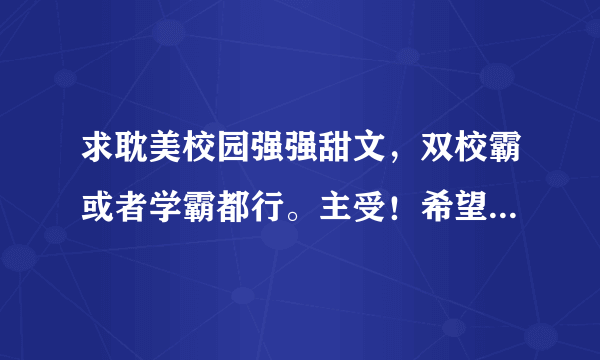 求耽美校园强强甜文，双校霸或者学霸都行。主受！希望甜到爆炸。