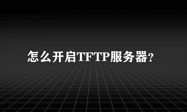 怎么开启TFTP服务器？