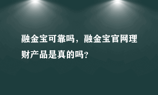 融金宝可靠吗，融金宝官网理财产品是真的吗？