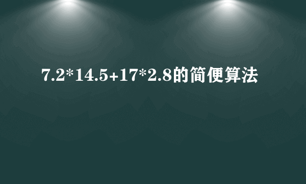 7.2*14.5+17*2.8的简便算法