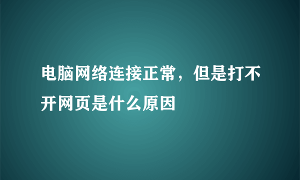 电脑网络连接正常，但是打不开网页是什么原因