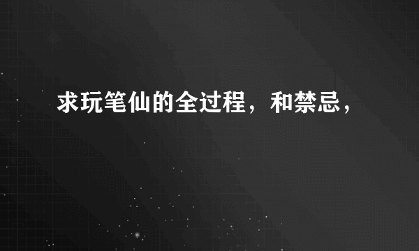 求玩笔仙的全过程，和禁忌，