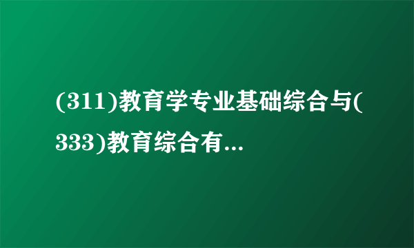 (311)教育学专业基础综合与(333)教育综合有什么区别呢？