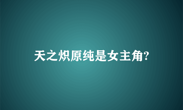 天之炽原纯是女主角?