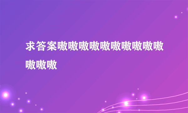 求答案嗷嗷嗷嗷嗷嗷嗷嗷嗷嗷嗷嗷嗷