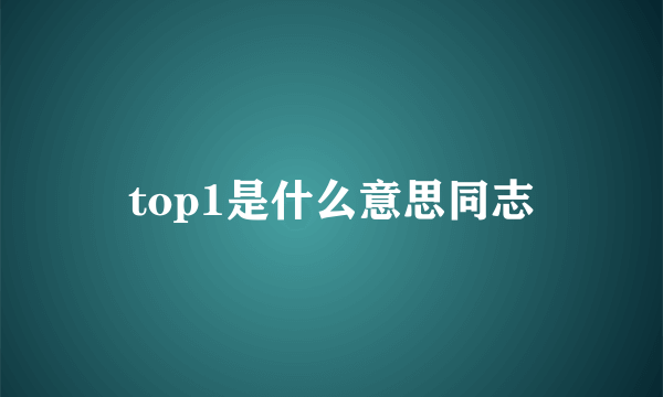 top1是什么意思同志