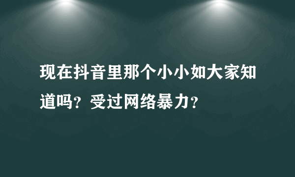 现在抖音里那个小小如大家知道吗？受过网络暴力？