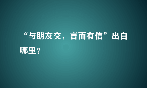 “与朋友交，言而有信”出自哪里？