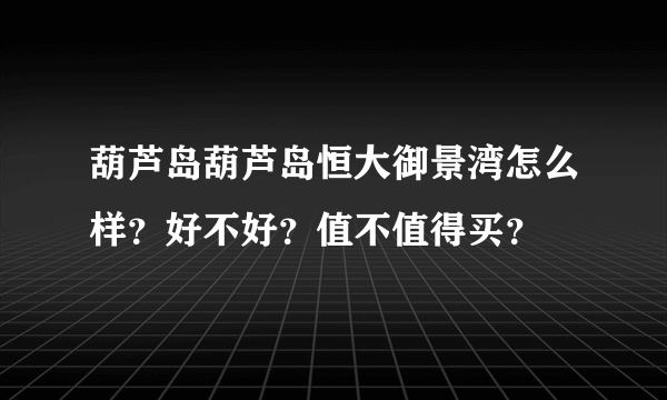 葫芦岛葫芦岛恒大御景湾怎么样？好不好？值不值得买？