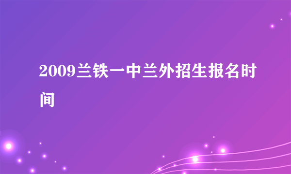 2009兰铁一中兰外招生报名时间