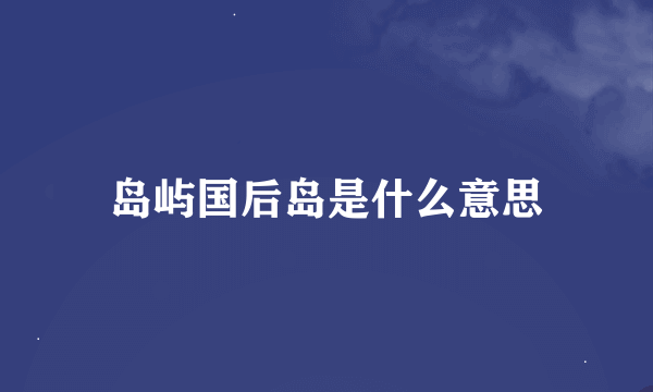 岛屿国后岛是什么意思