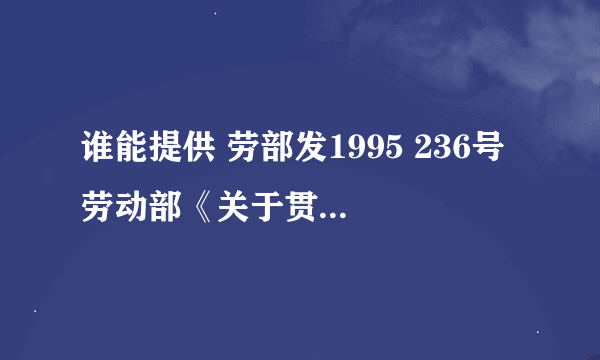 谁能提供 劳部发1995 236号 劳动部《关于贯彻〈企业职工患病或非因工负伤医疗期的规定〉的通知》全文?谢谢