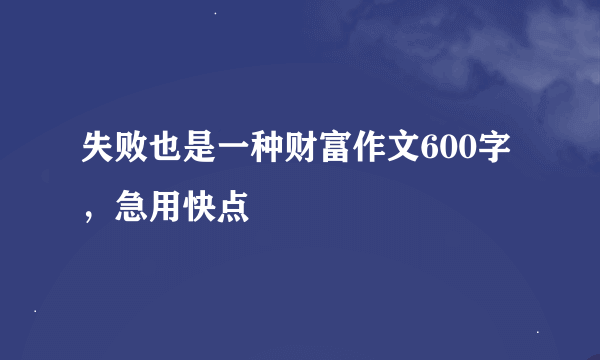 失败也是一种财富作文600字，急用快点