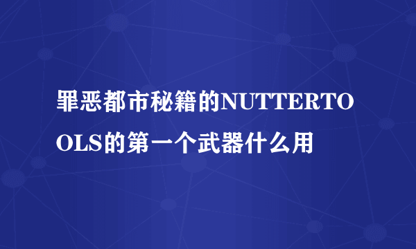 罪恶都市秘籍的NUTTERTOOLS的第一个武器什么用