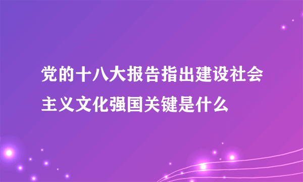 党的十八大报告指出建设社会主义文化强国关键是什么