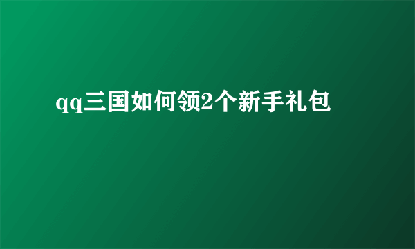 qq三国如何领2个新手礼包