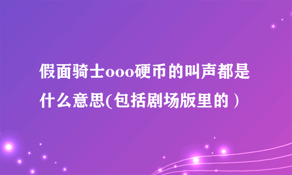 假面骑士ooo硬币的叫声都是什么意思(包括剧场版里的）