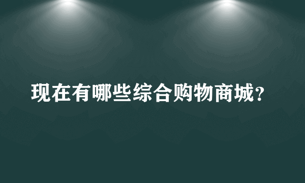 现在有哪些综合购物商城？