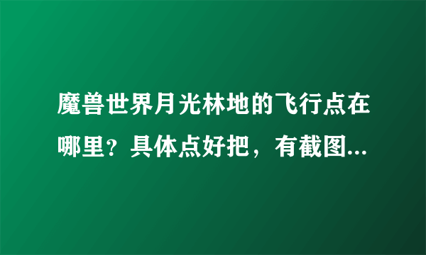 魔兽世界月光林地的飞行点在哪里？具体点好把，有截图更好谢谢了，大神帮忙啊