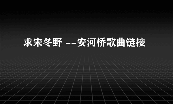 求宋冬野 --安河桥歌曲链接