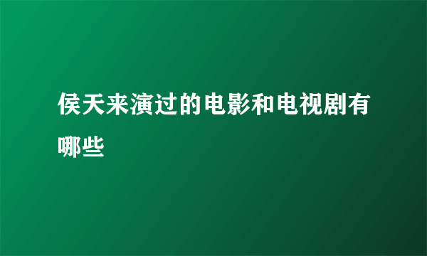 侯天来演过的电影和电视剧有哪些