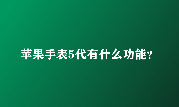 苹果手表5代有什么功能？