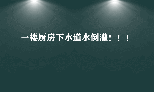 一楼厨房下水道水倒灌！！！