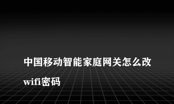 
中国移动智能家庭网关怎么改wifi密码

