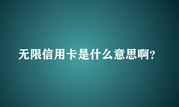 无限信用卡是什么意思啊？