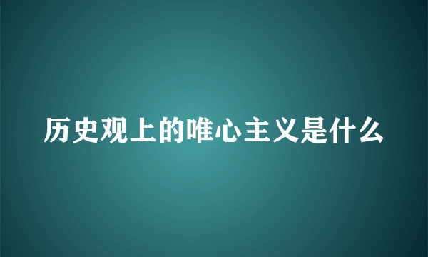 历史观上的唯心主义是什么